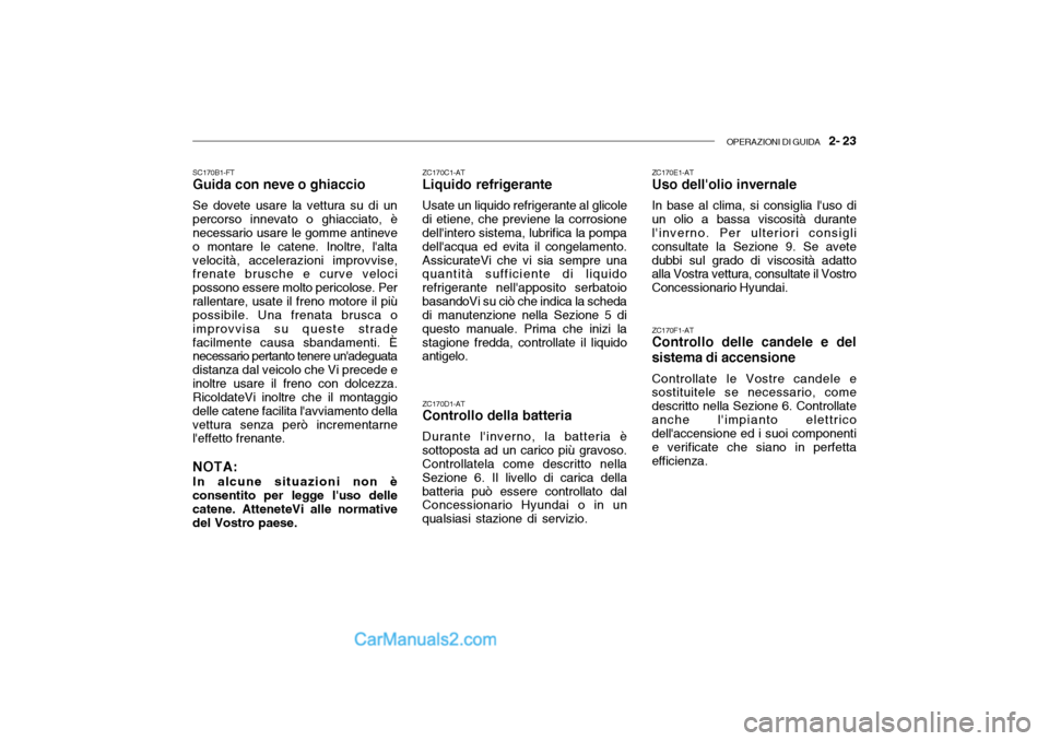 Hyundai Santa Fe 2004 Manuale del proprietario (in Italian) OPERAZIONI DI GUIDA 2- 23
SC170B1-FT Guida con neve o ghiaccio Se dovete usare la vettura su di un percorso innevato o ghiacciato, è necessario usare le gomme antineve o montare le catene. Inoltre, Hyundai Santa Fe 2004 Manuale del proprietario (in Italian) OPERAZIONI DI GUIDA 2- 23
SC170B1-FT Guida con neve o ghiaccio Se dovete usare la vettura su di un percorso innevato o ghiacciato, è necessario usare le gomme antineve o montare le catene. Inoltre,