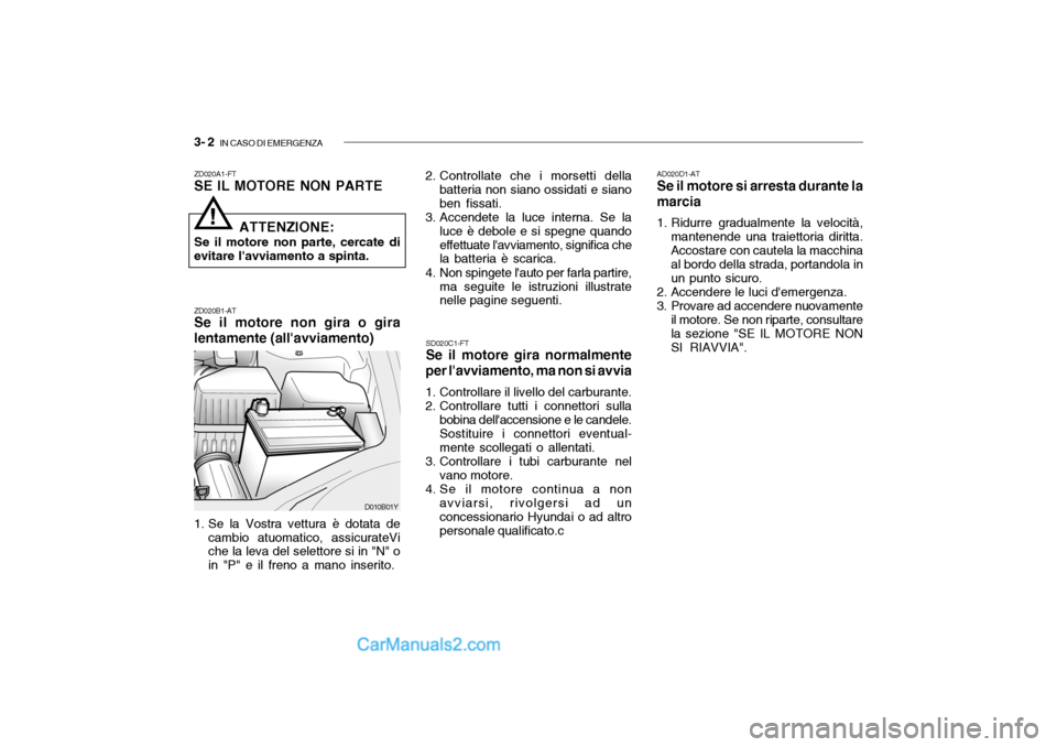 Hyundai Santa Fe 2004  Manuale del proprietario (in Italian) 3- 2  IN CASO DI EMERGENZA
AD020D1-AT Se il motore si arresta durante la
marcia 
1. Ridurre gradualmente la velocità, mantenende una traiettoria diritta. Accostare con cautela la macchina al bordo de
