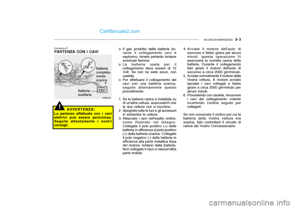Hyundai Santa Fe 2004  Manuale del proprietario (in Italian) IN CASO DI EMERGENZA   3- 3
HSMJ401
D020A02A-ATT PARTENZA CON I CAVI
AVVERTENZA:
La partenza effettuata con i cavielettrici può essere pericolosa. Seguite attentamente i nostriconsigli. Batteriaausil