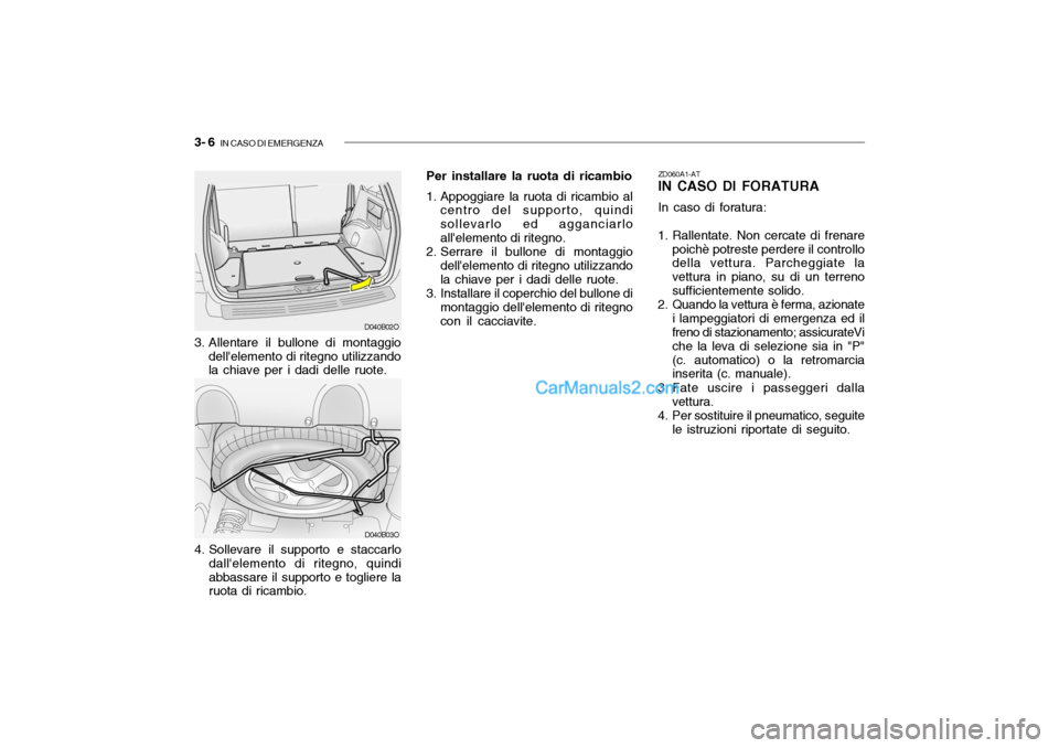 Hyundai Santa Fe 2004  Manuale del proprietario (in Italian) 3- 6  IN CASO DI EMERGENZA
3. Allentare il bullone di montaggio
dellelemento di ritegno utilizzando la chiave per i dadi delle ruote.
4. Sollevare il supporto e staccarlo dallelemento di ritegno, qu