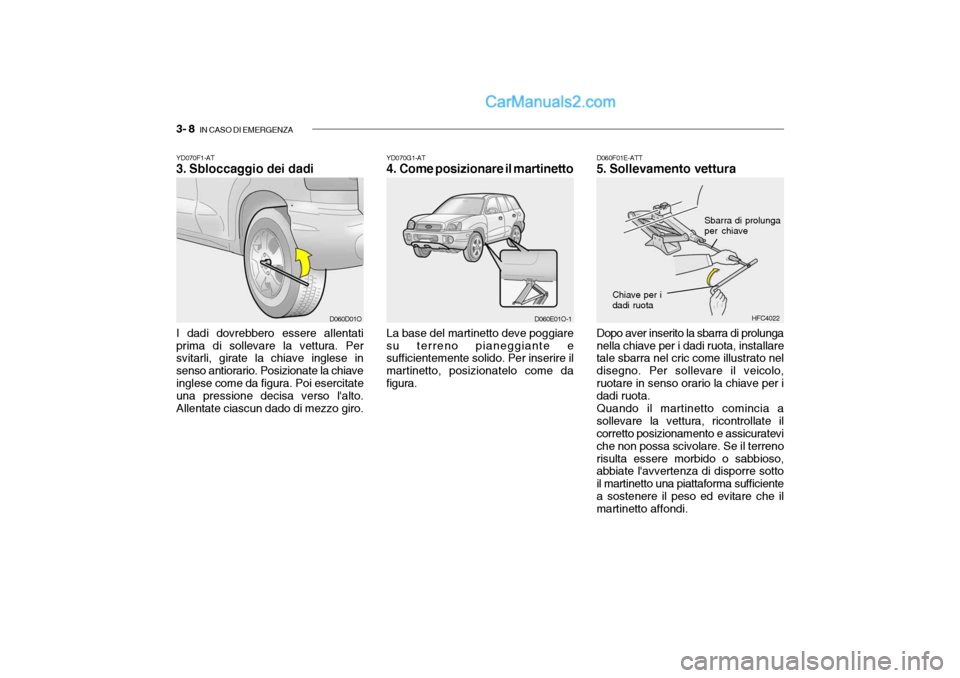 Hyundai Santa Fe 2004  Manuale del proprietario (in Italian) 3- 8  IN CASO DI EMERGENZA
YD070G1-AT 
4. Come posizionare il martinetto
La base del martinetto deve poggiare su terreno pianeggiante e sufficientemente solido. Per inserire il martinetto, posizionate