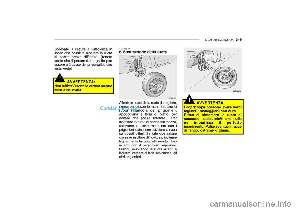 Hyundai Santa Fe 2004  Manuale del proprietario (in Italian) IN CASO DI EMERGENZA   3- 9
!
YD070I2-AT 
6. Sostituzione della ruota
Sollevate la vettura a sufficienza in
modo che possiate montare la ruota di scorta senza difficoltà. (teneteconto che il pneumati
