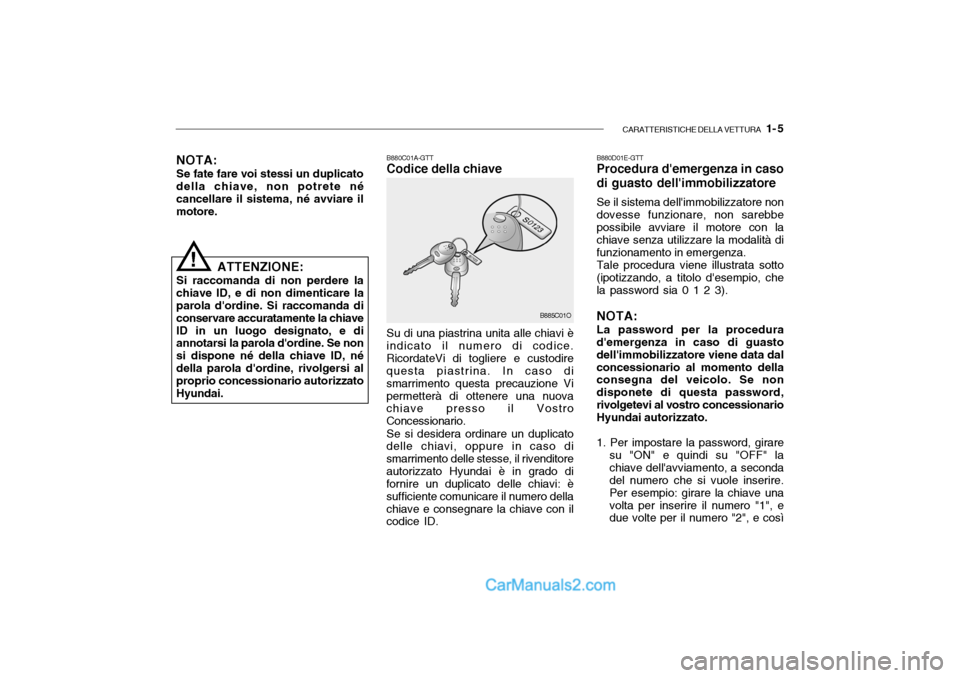 Hyundai Santa Fe 2004  Manuale del proprietario (in Italian) CARATTERISTICHE DELLA VETTURA   1- 5
NOTA:
Se fate fare voi stessi un duplicato della chiave, non potrete nécancellare il sistema, né avviare il motore. B880C01A-GTTCodice della chiave Su di una pia