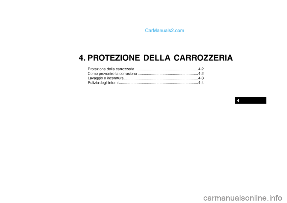 Hyundai Santa Fe 2004 Manuale del proprietario (in Italian) 4. PROTEZIONE DELLA CARROZZERIA
Protezione della carrozzeria ............................................................ 4-2
Come prevenire la corrosione ............................................ Hyundai Santa Fe 2004 Manuale del proprietario (in Italian) 4. PROTEZIONE DELLA CARROZZERIA
Protezione della carrozzeria ............................................................ 4-2
Come prevenire la corrosione ............................................