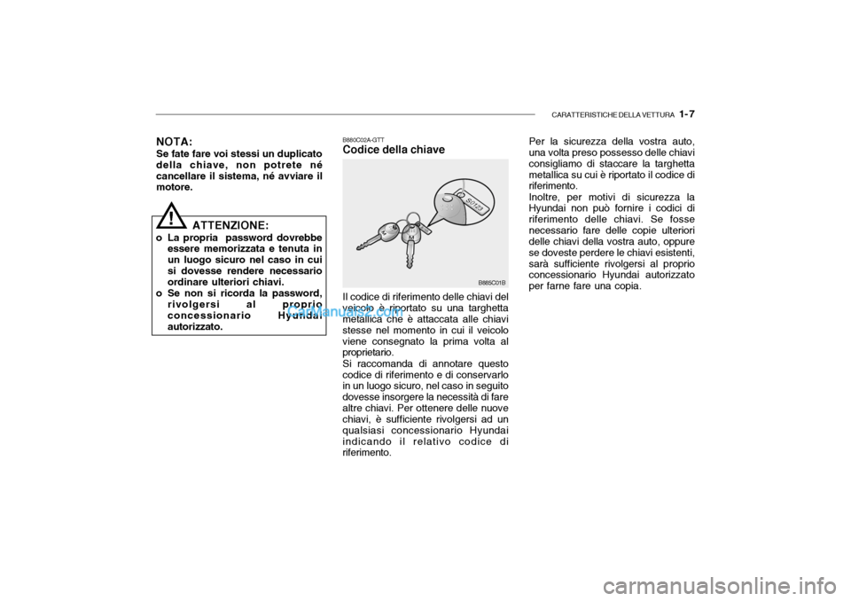 Hyundai Santa Fe 2004  Manuale del proprietario (in Italian) CARATTERISTICHE DELLA VETTURA   1- 7
NOTA:
Se fate fare voi stessi un duplicato della chiave, non potrete nécancellare il sistema, né avviare il motore.
! B880C02A-GTT Codice della chiave
Per la sic