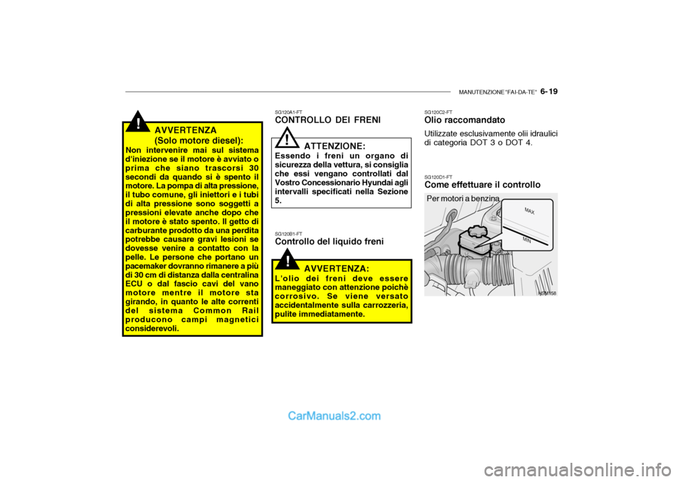 Hyundai Santa Fe 2004  Manuale del proprietario (in Italian) MANUTENZIONE "FAI-DA-TE"   6- 19
!AVVERTENZA (Solo motore diesel):
Non intervenire mai sul sistema
diniezione se il motore è avviato o prima che siano trascorsi 30secondi da quando si è spento il m