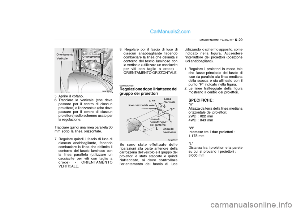 Hyundai Santa Fe 2004  Manuale del proprietario (in Italian) MANUTENZIONE "FAI-DA-TE"   6- 29
G290B01Y
L W
H
H
"P"
G290A02O
G290B01O-GTT Regolazione dopo il riattacco del gruppo dei proiettori Se sono state effettuate delle riparazioni alla parte anteriore dell