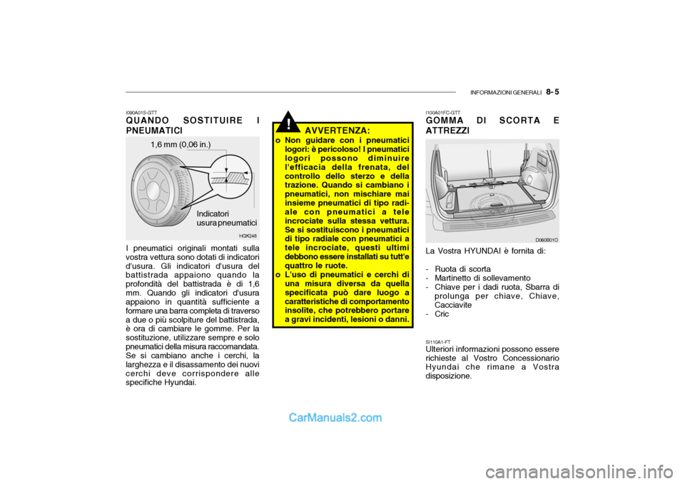 Hyundai Santa Fe 2004  Manuale del proprietario (in Italian) INFORMAZIONI GENERALI   8- 5
!
1,6 mm (0,06 in.)
HGK248
Indicatori usura pneumatici
I090A01S-GTT QUANDO SOSTITUIRE I PNEUMATICI I pneumatici originali montati sulla
vostra vettura sono dotati di indic