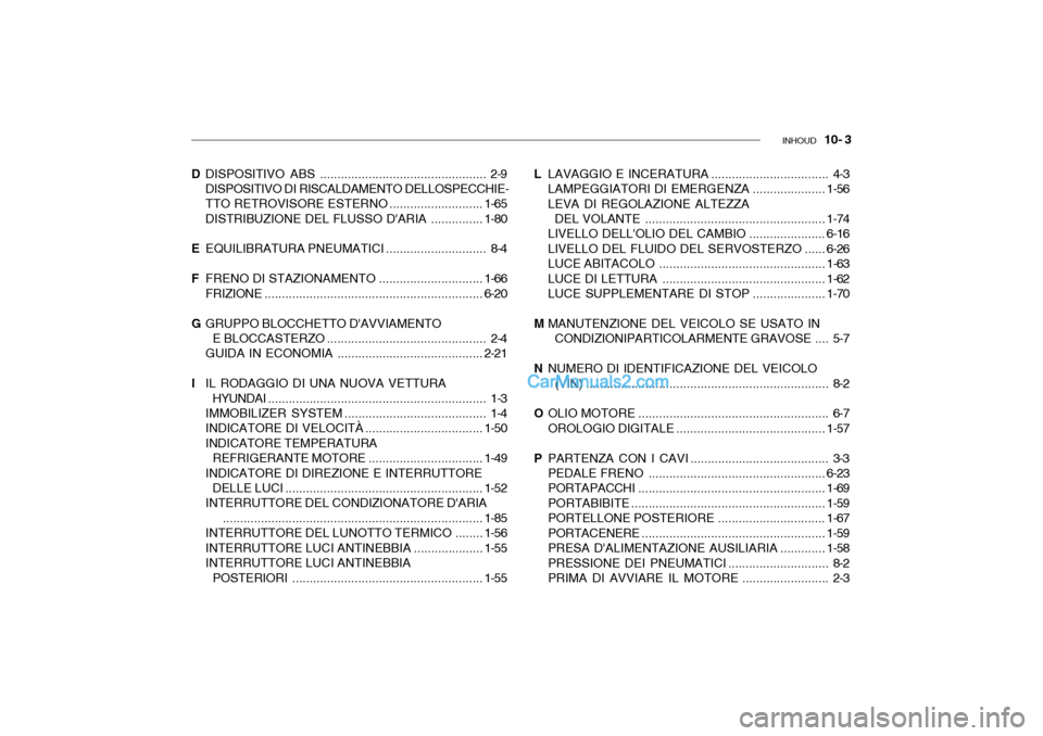 Hyundai Santa Fe 2004  Manuale del proprietario (in Italian) INHOUD   10- 3
L LAVAGGIO E INCE RATURA .................................. 4-3
LAMPEGGIATORI DI  EMERGENZA ..................... 1-56
LEVA DI REGOLAZIONE ALTEZZA DEL VOLANTE ..........................