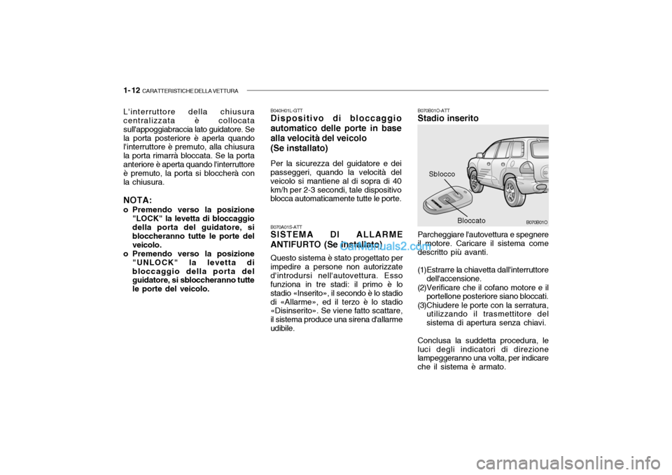 Hyundai Santa Fe 2004  Manuale del proprietario (in Italian) 1- 12  CARATTERISTICHE DELLA VETTURA
B070B01O-ATT Stadio inserito
Sblocco
Parcheggiare lautovettura e spegnere
il motore. Caricare il sistema comedescritto più avanti. 
(1)Estrarre la chiavetta dall