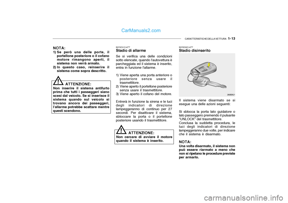 Hyundai Santa Fe 2004  Manuale del proprietario (in Italian) CARATTERISTICHE DELLA VETTURA   1- 13
NOTA: 
1) Se però una delle porte, il
portellone posteriore o il cofano motore rimangono aperti, il sistema non verrà armato.
2) In questo caso, reinserire il s