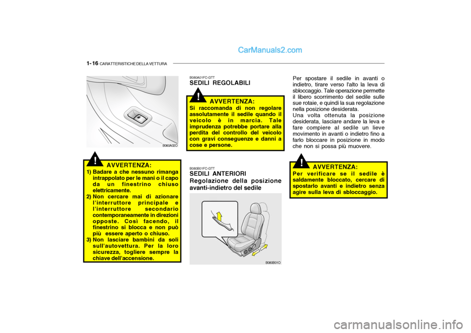 Hyundai Santa Fe 2004  Manuale del proprietario (in Italian) 1- 16  CARATTERISTICHE DELLA VETTURA
!
!
!AVVERTENZA:
1) Badare a che nessuno rimanga intrappolato per le mani o il capo da un finestrino chiuso elettricamente.
2) Non cercare mai di azionare linterr