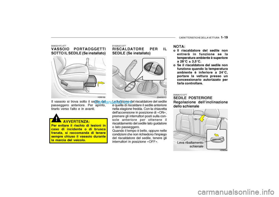 Hyundai Santa Fe 2004  Manuale del proprietario (in Italian) CARATTERISTICHE DELLA VETTURA   1- 19
!
B080G01FC-ATT VASSOIO PORTAOGGETTI SOTTO IL SEDILE (Se installato)
Il vassoio si trova sotto il sedile del
passeggero anteriore. Per aprirlo, tirarlo verso lal