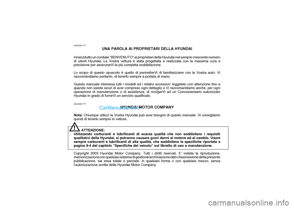 Hyundai Santa Fe 2004 Manuale del proprietario (in Italian) SA030B1-FTHYUNDAI MOTOR COMPANY
Nota: Chiunque utilizzi la Vostra Hyundai può aver bisogno di questo manuale. Vi consigliamo
quindi di tenerlo sempre in vettura.
ATTENZIONE:
Utilizzando carburanti e Hyundai Santa Fe 2004 Manuale del proprietario (in Italian) SA030B1-FTHYUNDAI MOTOR COMPANY
Nota: Chiunque utilizzi la Vostra Hyundai può aver bisogno di questo manuale. Vi consigliamo
quindi di tenerlo sempre in vettura.
ATTENZIONE:
Utilizzando carburanti e