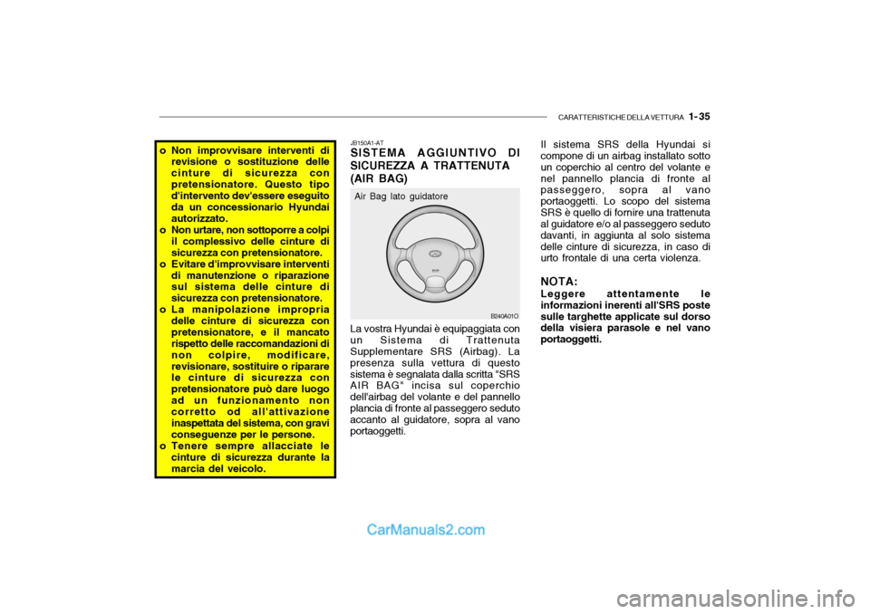 Hyundai Santa Fe 2004  Manuale del proprietario (in Italian) CARATTERISTICHE DELLA VETTURA   1- 35
o Non improvvisare interventi di
revisione o sostituzione delle cinture di sicurezza conpretensionatore. Questo tipo dintervento devessere eseguito da un conces