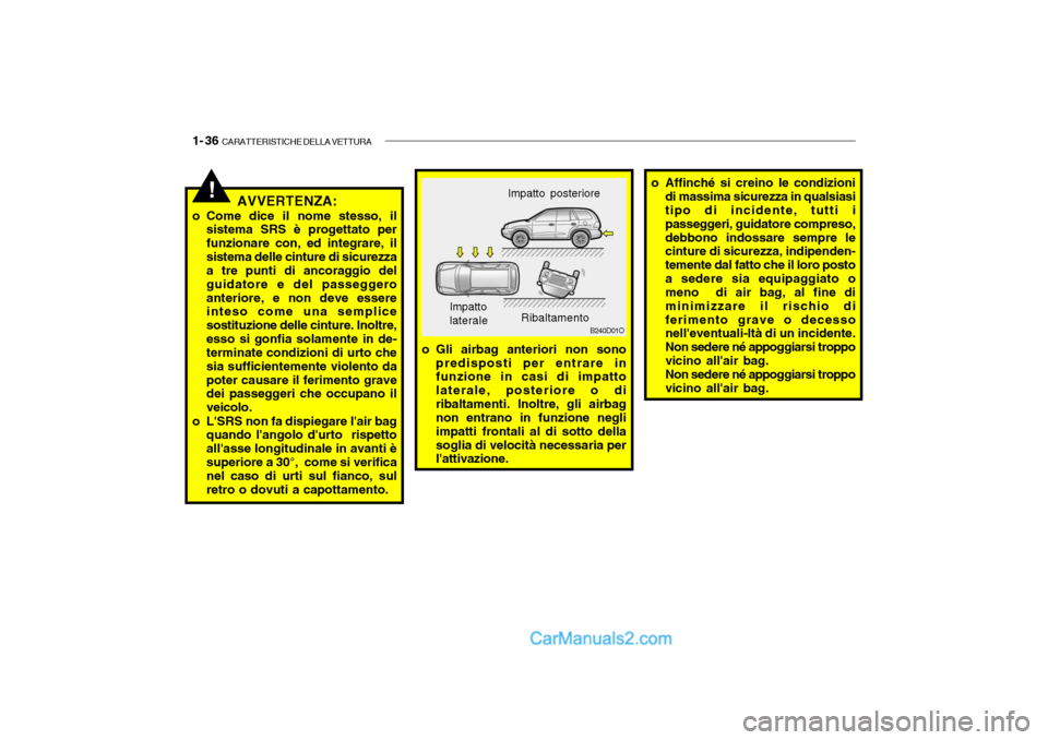 Hyundai Santa Fe 2004  Manuale del proprietario (in Italian) 1- 36  CARATTERISTICHE DELLA VETTURA
o Affinché si creino le condizioni
di massima sicurezza in qualsiasi tipo di incidente, tutti i passeggeri, guidatore compreso,debbono indossare sempre le cinture