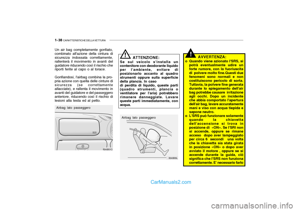 Hyundai Santa Fe 2004  Manuale del proprietario (in Italian) 1- 38  CARATTERISTICHE DELLA VETTURA
!AVVERTENZA:
o Quando viene azionato lSRS, si potrà eventualmente udire un forte rumore, con la fuoriuscitadi  polvere molto fine.Questi due fenomeni sono normal