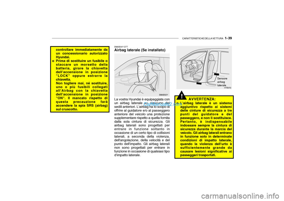 Hyundai Santa Fe 2004  Manuale del proprietario (in Italian) CARATTERISTICHE DELLA VETTURA   1- 39
controllare immediatamente da un concessionario autorizzatoHyundai.
o Prima di sostituire un fusibile o staccare un morsetto dellabatteria, girare la chiavetta de