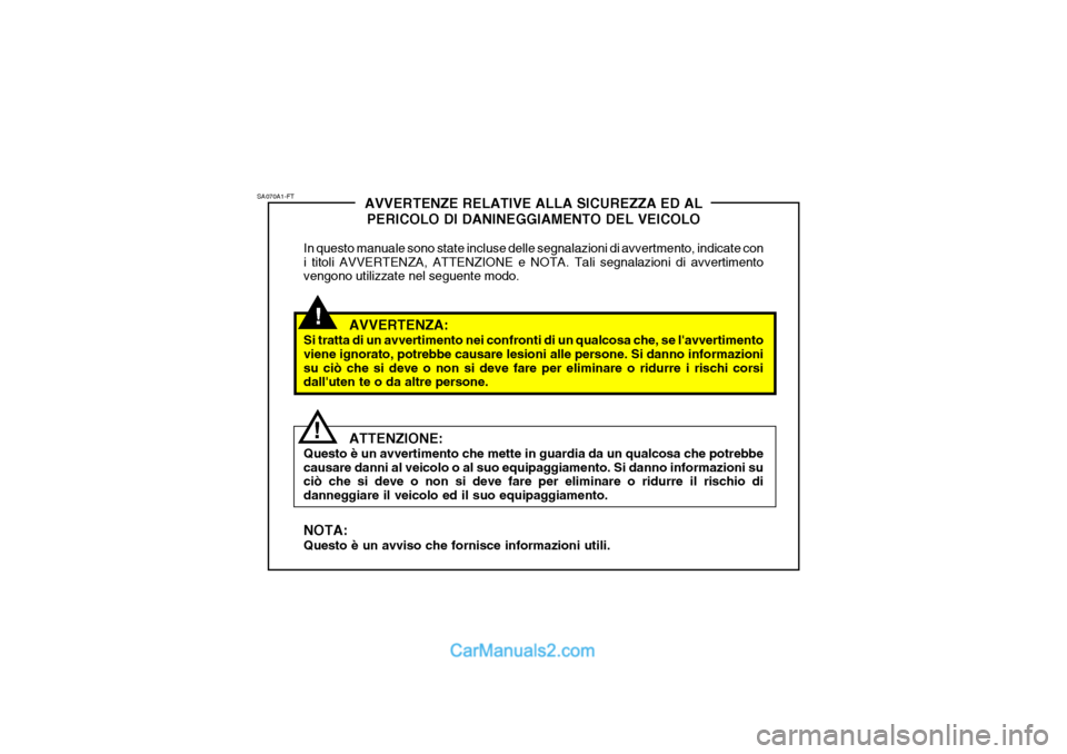 Hyundai Santa Fe 2004 Manuale del proprietario (in Italian) !
SA070A1-FT
!AVVERTENZE RELATIVE ALLA SICUREZZA ED AL
PERICOLO DI DANINEGGIAMENTO DEL VEICOLO
In questo manuale sono state incluse delle segnalazioni di avvertmento, indicate con i titoli AVVERTENZA, Hyundai Santa Fe 2004 Manuale del proprietario (in Italian) !
SA070A1-FT
!AVVERTENZE RELATIVE ALLA SICUREZZA ED AL
PERICOLO DI DANINEGGIAMENTO DEL VEICOLO
In questo manuale sono state incluse delle segnalazioni di avvertmento, indicate con i titoli AVVERTENZA,