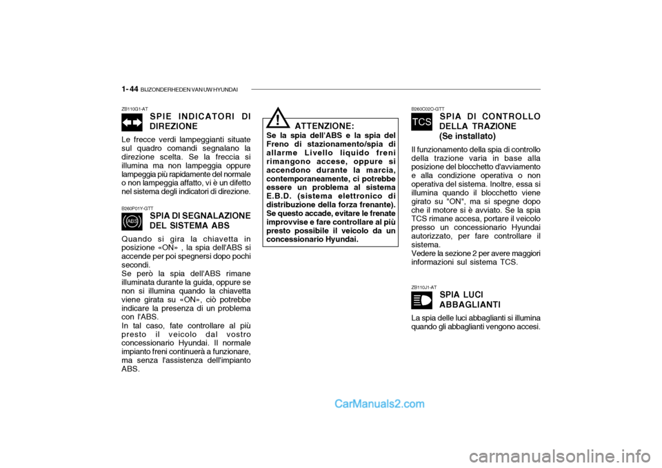 Hyundai Santa Fe 2004  Manuale del proprietario (in Italian) 1- 44  BIJZONDERHEDEN VAN UW HYUNDAI
ZB110G1-AT
SPIE INDICATORI DI
DIREZIONE
Le frecce verdi lampeggianti situate sul quadro comandi segnalano la direzione scelta. Se la freccia si illumina ma non lam