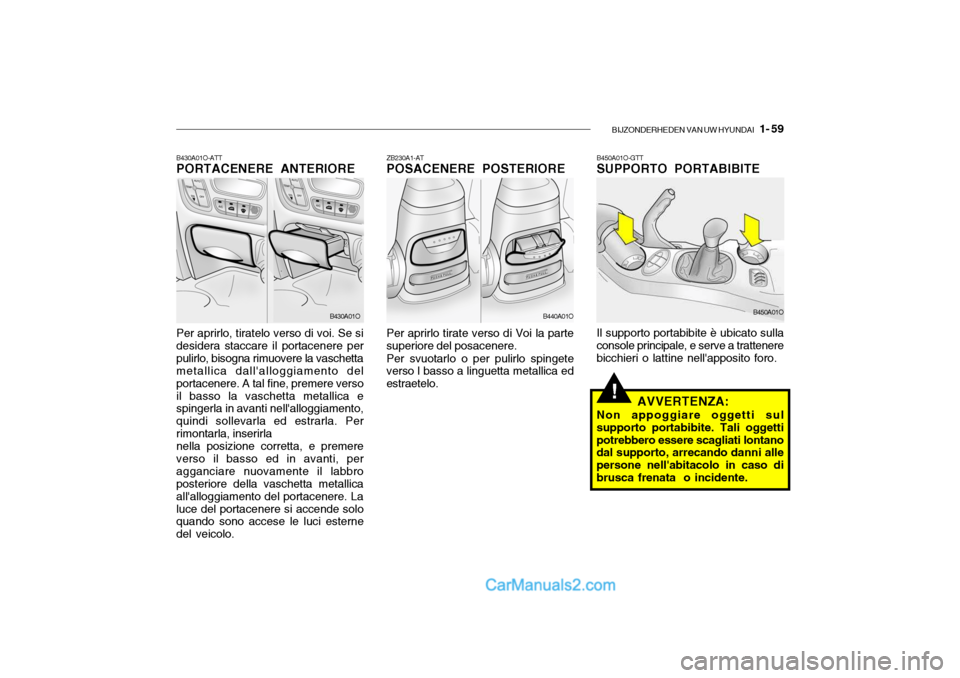 Hyundai Santa Fe 2004  Manuale del proprietario (in Italian) BIJZONDERHEDEN VAN UW HYUNDAI   1- 59
!
B430A01O-ATT PORTACENERE ANTERIORE Per aprirlo, tiratelo verso di voi. Se si desidera staccare il portacenere perpulirlo, bisogna rimuovere la vaschetta metalli