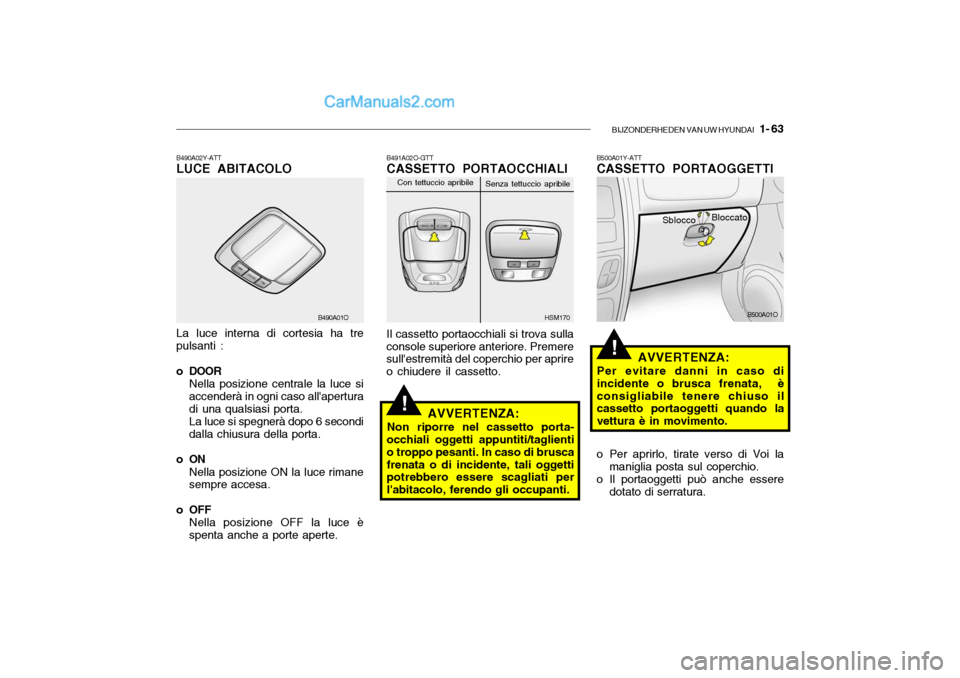 Hyundai Santa Fe 2004 Manuale del proprietario (in Italian) BIJZONDERHEDEN VAN UW HYUNDAI 1- 63
AVVERTENZA:
Per evitare danni in caso di incidente o brusca frenata, èconsigliabile tenere chiuso il cassetto portaoggetti quando la vettura è in movimento.
o Hyundai Santa Fe 2004 Manuale del proprietario (in Italian) BIJZONDERHEDEN VAN UW HYUNDAI 1- 63
AVVERTENZA:
Per evitare danni in caso di incidente o brusca frenata, èconsigliabile tenere chiuso il cassetto portaoggetti quando la vettura è in movimento.
o