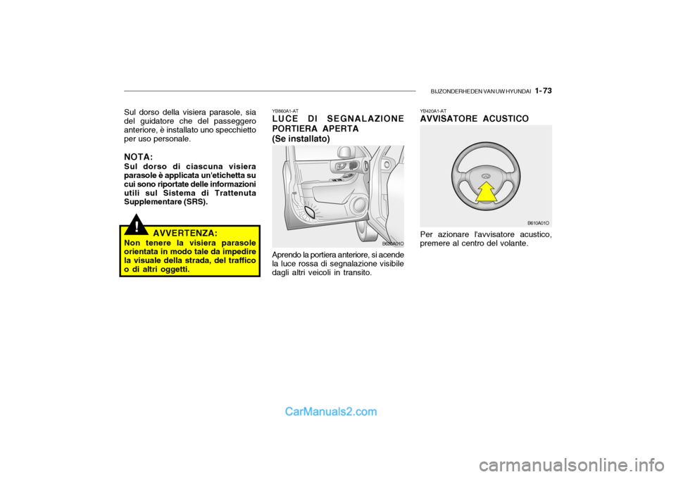 Hyundai Santa Fe 2004 Manuale del proprietario (in Italian) BIJZONDERHEDEN VAN UW HYUNDAI 1- 73
!
YB860A1-AT LUCE DI SEGNALAZIONE
PORTIERA APERTA
(Se installato) Aprendo la portiera anteriore, si acende
la luce rossa di segnalazione visibile dagli altri veic Hyundai Santa Fe 2004 Manuale del proprietario (in Italian) BIJZONDERHEDEN VAN UW HYUNDAI 1- 73
!
YB860A1-AT LUCE DI SEGNALAZIONE
PORTIERA APERTA
(Se installato) Aprendo la portiera anteriore, si acende
la luce rossa di segnalazione visibile dagli altri veic