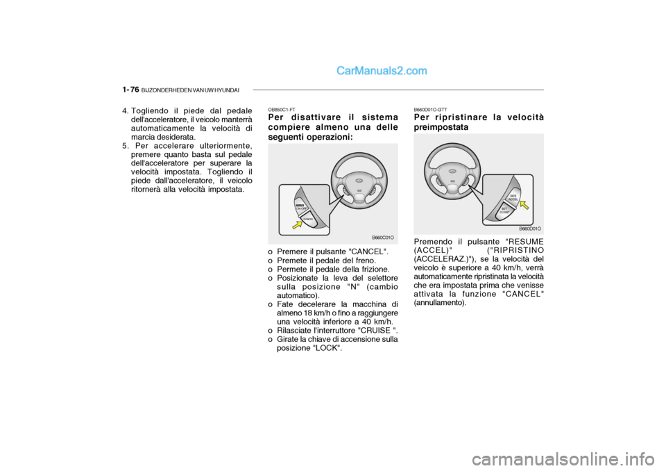 Hyundai Santa Fe 2004  Manuale del proprietario (in Italian) 1- 76  BIJZONDERHEDEN VAN UW HYUNDAI
OB850C1-FT Per disattivare il sistema compiere almeno una delleseguenti operazioni: 
o Premere il pulsante "CANCEL". 
o Premete il pedale del freno.
o Permete il p