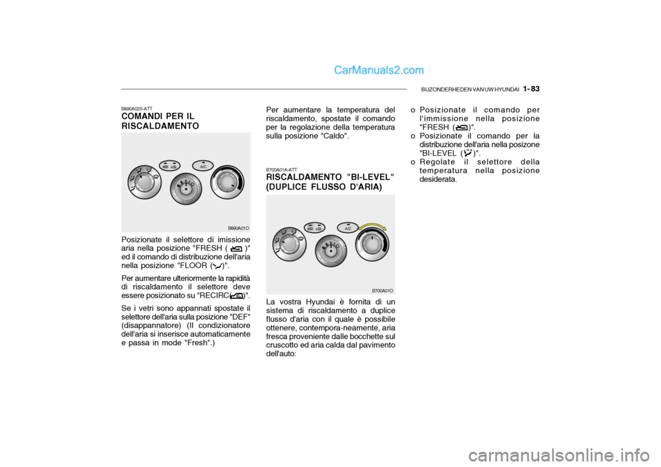 Hyundai Santa Fe 2004  Manuale del proprietario (in Italian) BIJZONDERHEDEN VAN UW HYUNDAI   1- 83
B690A02S-ATT COMANDI PER IL RISCALDAMENTO
B700A01A-ATT RISCALDAMENTO "BI-LEVEL" (DUPLICE FLUSSO DARIA)
Posizionate il selettore di imissione
aria nella posizione