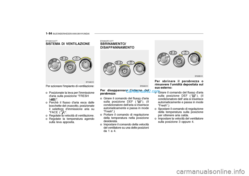 Hyundai Santa Fe 2004  Manuale del proprietario (in Italian) 1- 84  BIJZONDERHEDEN VAN UW HYUNDAI
B720A03FC-GTT SBRINAMENTO/ DISAPPANNAMENTO Per disappannare linterno del
parabrezza: 
o Girare il comando del flusso daria
sulla posizione DEF (   ). (Il condizi