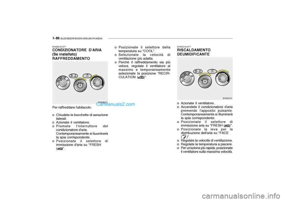 Hyundai Santa Fe 2004  Manuale del proprietario (in Italian) 1- 86  BIJZONDERHEDEN VAN UW HYUNDAI
o Posizionate il selettore della
temperatura su "COOL".
o Selezionate la velocità di ventilazione più adatta.
o Perchè il raffreddamento sia più veloce, regola