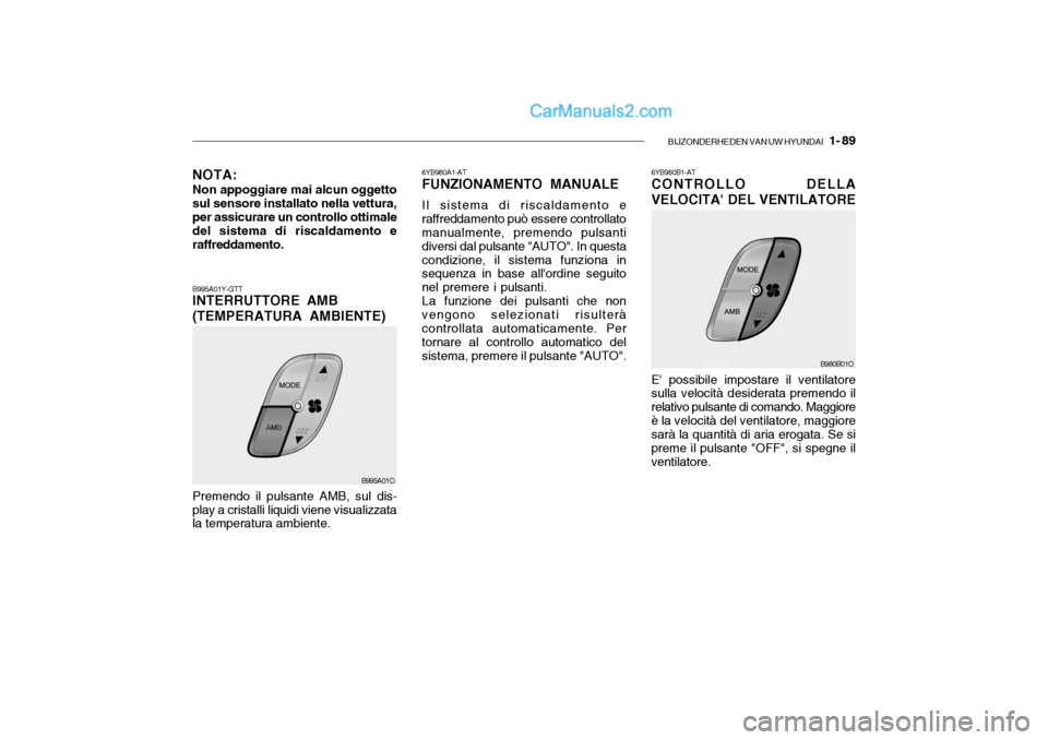 Hyundai Santa Fe 2004  Manuale del proprietario (in Italian) BIJZONDERHEDEN VAN UW HYUNDAI   1- 89
6YB980A1-AT FUNZIONAMENTO MANUALE Il sistema di riscaldamento e raffreddamento può essere controllato manualmente, premendo pulsanti diversi dal pulsante "AUTO".