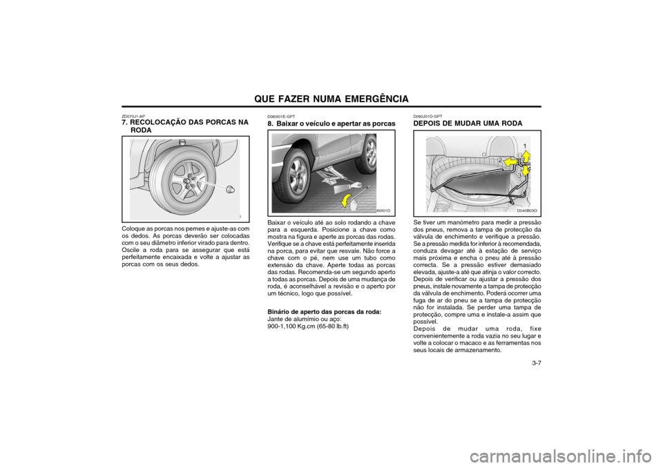 Hyundai Santa Fe 2004  Manual do proprietário (in Portuguese) QUE FAZER NUMA EMERGÊNCIA  3-7
ZD070J1-AP
7. RECOLOCAÇÃO DAS PORCAS NA
RODA
Coloque as porcas nos pernes e ajuste-as com os dedos. As porcas deverão ser colocadascom o seu diâmetro inferior virad