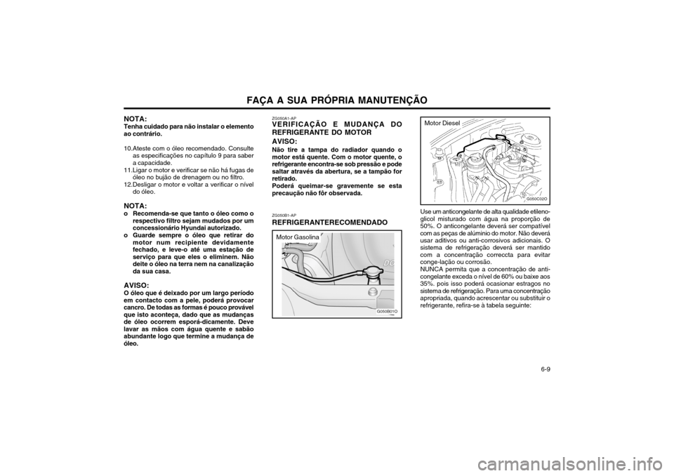 Hyundai Santa Fe 2004  Manual do proprietário (in Portuguese) FAÇA A SUA PRÓPRIA MANUTENÇÃO  6-9
ZG050B1-AP REFRIGERANTERECOMENDADO
ZG050A1-AP VERIFICAÇÃO E MUDANÇA DO REFRIGERANTE DO MOTOR AVISO: Não tire a tampa do radiador quando o motor está quente.