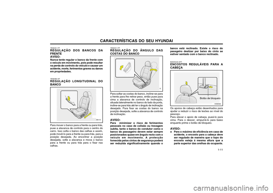 Hyundai Santa Fe 2004  Manual do proprietário (in Portuguese) CARACTERÍSTICAS DO SEU HYUNDAI 1-11
YB060C1-FP
REGULAÇÃO DO ÂNGULO DAS COSTAS DO BANCO
Para soltar as costas do banco, incline-se para a frente para lhe retirar peso, então puxe paracima a alavan