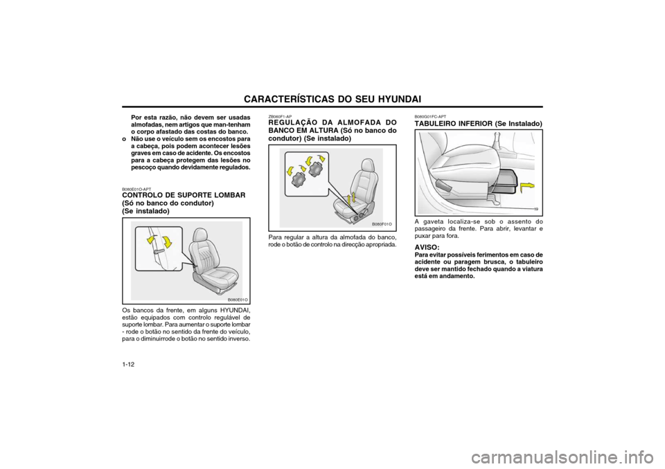 Hyundai Santa Fe 2004  Manual do proprietário (in Portuguese) CARACTERÍSTICAS DO SEU HYUNDAI
1-12
A gaveta localiza-se sob o assento do passageiro da frente. Para abrir, levantar epuxar para fora. AVISO: Para evitar possíveis ferimentos em caso de acidente ou 