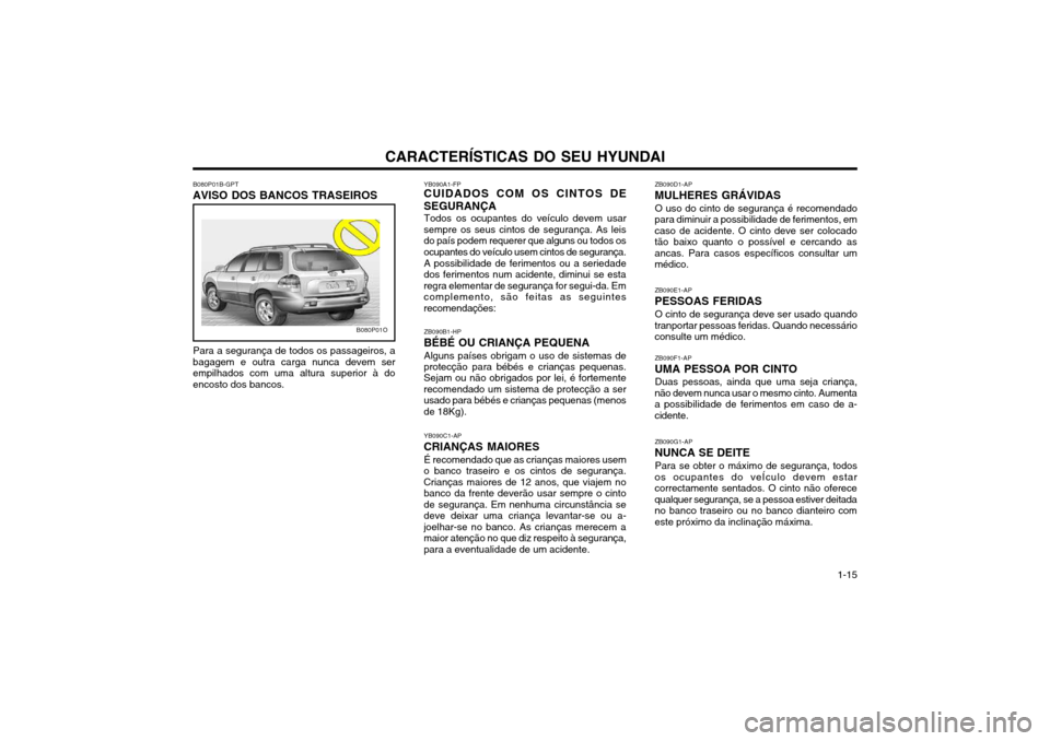 Hyundai Santa Fe 2004  Manual do proprietário (in Portuguese) CARACTERÍSTICAS DO SEU HYUNDAI 1-15
YB090A1-FP
CUIDADOS COM OS CINTOS DE SEGURANÇA
Todos os ocupantes do veículo devem usar
sempre os seus cintos de segurança. As leis do país podem requerer que 