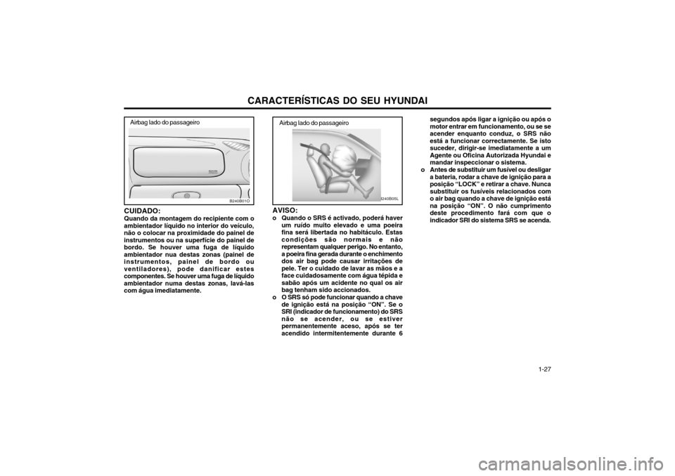 Hyundai Santa Fe 2004  Manual do proprietário (in Portuguese) CARACTERÍSTICAS DO SEU HYUNDAI 1-27
CUIDADO: Quando da montagem do recipiente com o
ambientador líquido no interior do veículo, não o colocar na proximidade do painel deinstrumentos ou na superfí