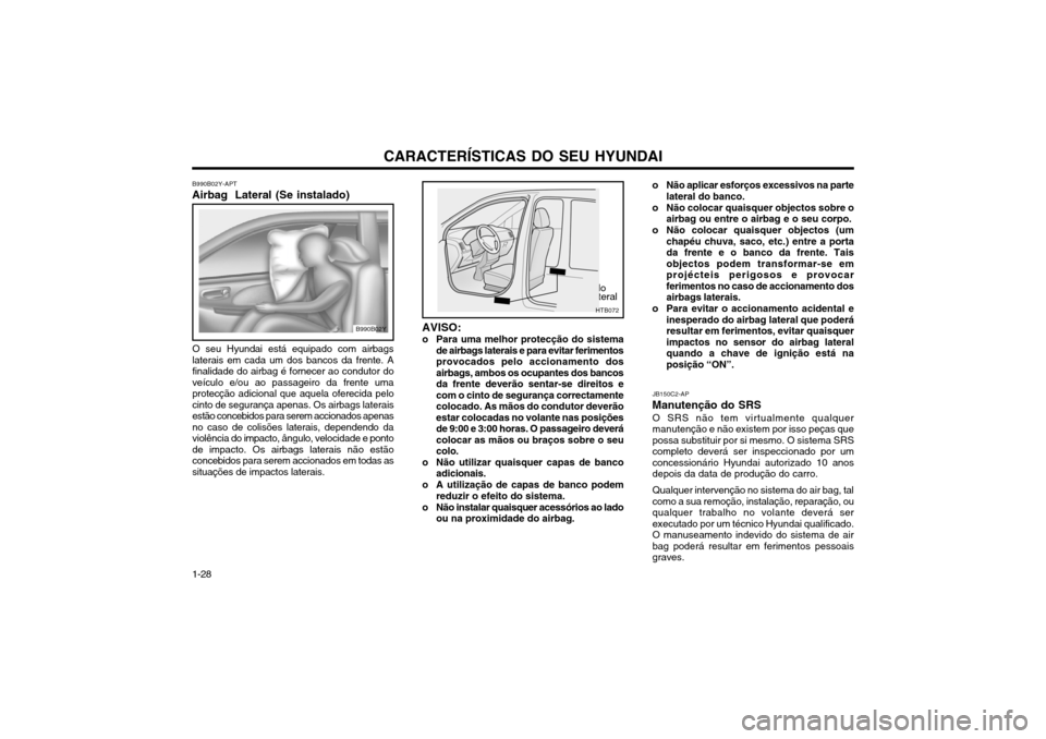 Hyundai Santa Fe 2004  Manual do proprietário (in Portuguese) CARACTERÍSTICAS DO SEU HYUNDAI
1-28 JB150C2-AP
Manutenção do SRS O SRS não tem virtualmente qualquer manutenção e não existem por isso peças quepossa substituir por si mesmo. O sistema SRScomp