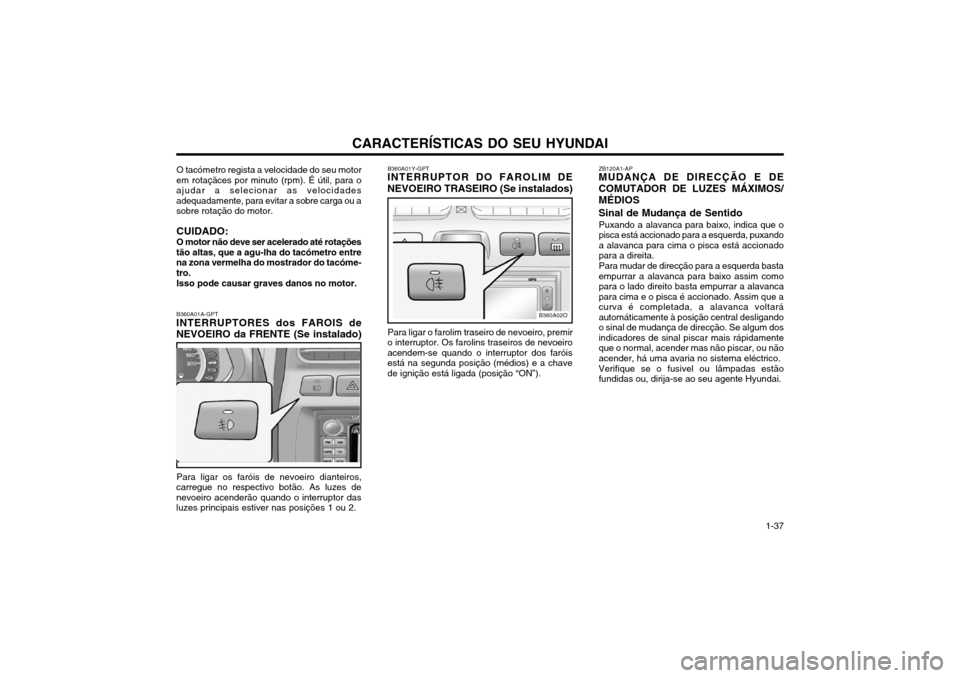 Hyundai Santa Fe 2004  Manual do proprietário (in Portuguese) CARACTERÍSTICAS DO SEU HYUNDAI 1-37
O tacómetro regista a velocidade do seu motor
em rotaçãces por minuto (rpm). É útil, para o ajudar a selecionar as velocidadesadequadamente, para evitar a sob