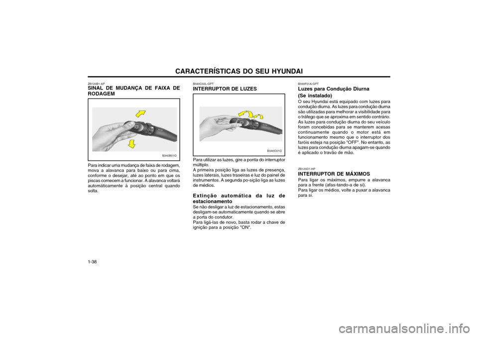 Hyundai Santa Fe 2004  Manual do proprietário (in Portuguese) CARACTERÍSTICAS DO SEU HYUNDAI
1-38 B340C02L-GPT
INTERRUPTOR DE LUZES
Para utilizar as luzes, gire a ponta do interruptor múltiplo. A primeira posição liga as luzes de presença, luzes laterais, l