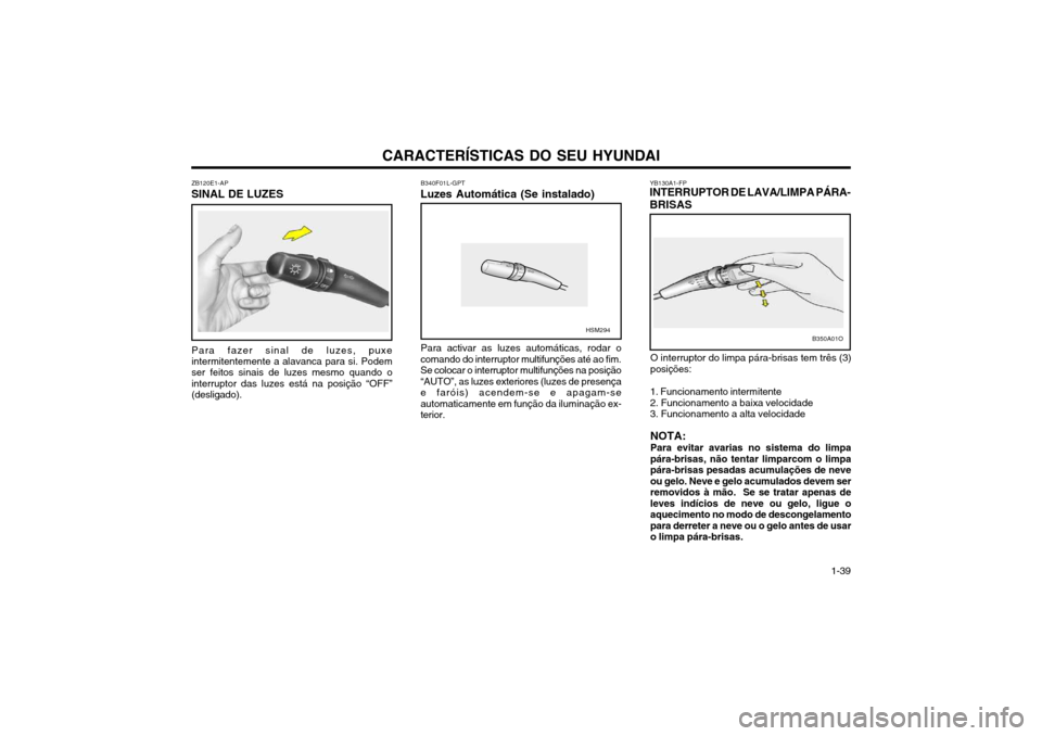 Hyundai Santa Fe 2004  Manual do proprietário (in Portuguese) CARACTERÍSTICAS DO SEU HYUNDAI 1-39
ZB120E1-AP
SINAL DE LUZES
Para fazer sinal de luzes, puxe intermitentemente a alavanca para si. Podem ser feitos sinais de luzes mesmo quando o interruptor das luz