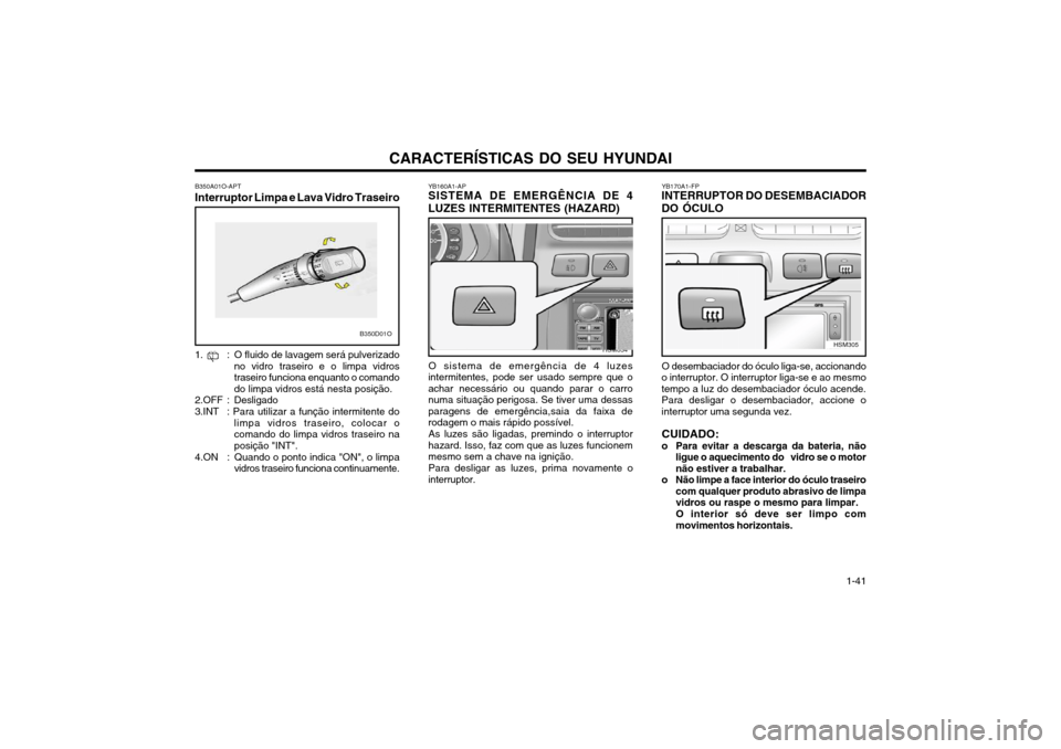 Hyundai Santa Fe 2004  Manual do proprietário (in Portuguese) CARACTERÍSTICAS DO SEU HYUNDAI 1-41
B350D01O
B350A01O-APT
Interruptor Limpa e Lava Vidro Traseiro 
1. : O fluido de lavagem será pulverizado no vidro traseiro e o limpa vidros traseiro funciona enqu