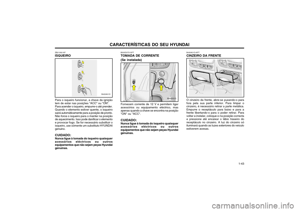 Hyundai Santa Fe 2004 Manual do proprietário (in Portuguese) CARACTERÍSTICAS DO SEU HYUNDAI 1-43
ZB210A2-AP
ISQUEIRO
Para o isqueiro funcionar, a chave da ignição tem de estar nas posições “ACC” ou “ON”. Para acender o isqueiro, empurre-o até pren Hyundai Santa Fe 2004 Manual do proprietário (in Portuguese) CARACTERÍSTICAS DO SEU HYUNDAI 1-43
ZB210A2-AP
ISQUEIRO
Para o isqueiro funcionar, a chave da ignição tem de estar nas posições “ACC” ou “ON”. Para acender o isqueiro, empurre-o até pren