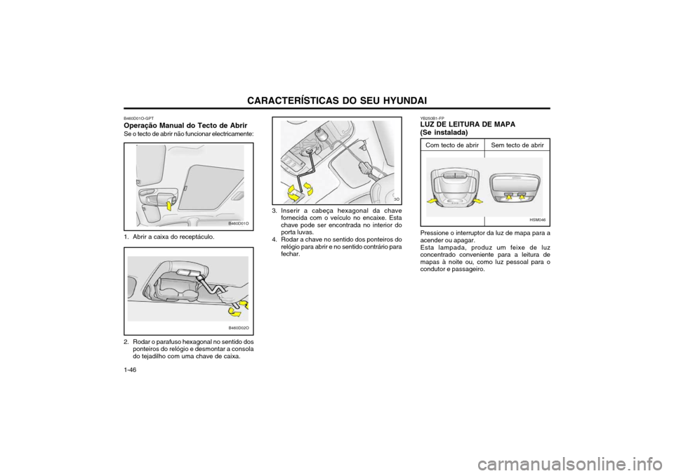 Hyundai Santa Fe 2004 Manual do proprietário (in Portuguese) CARACTERÍSTICAS DO SEU HYUNDAI
1-46 B460D01O-GPT
Operação Manual do Tecto de Abrir
Se o tecto de abrir não funcionar electricamente:
1. Abrir a caixa do receptáculo. 3. Inserir a cabeça hexagona Hyundai Santa Fe 2004 Manual do proprietário (in Portuguese) CARACTERÍSTICAS DO SEU HYUNDAI
1-46 B460D01O-GPT
Operação Manual do Tecto de Abrir
Se o tecto de abrir não funcionar electricamente:
1. Abrir a caixa do receptáculo. 3. Inserir a cabeça hexagona