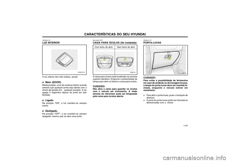 Hyundai Santa Fe 2004 Manual do proprietário (in Portuguese) CARACTERÍSTICAS DO SEU HYUNDAI 1-47
YB250C2-FP
LUZ INTERIOR
A luz interior tem três botões, sendo:
o Meio (DOOR) Nesta posição, a luz de cortesia interior acende
sempre que qualquer porta seja ab Hyundai Santa Fe 2004 Manual do proprietário (in Portuguese) CARACTERÍSTICAS DO SEU HYUNDAI 1-47
YB250C2-FP
LUZ INTERIOR
A luz interior tem três botões, sendo:
o Meio (DOOR) Nesta posição, a luz de cortesia interior acende
sempre que qualquer porta seja ab