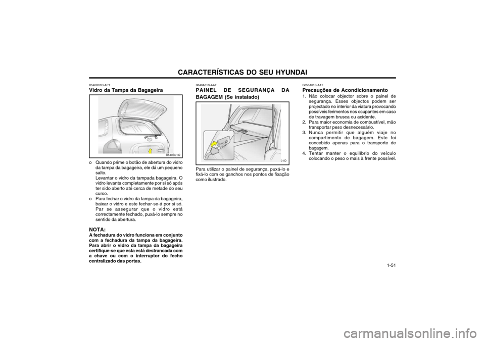 Hyundai Santa Fe 2004 Manual do proprietário (in Portuguese) CARACTERÍSTICAS DO SEU HYUNDAI 1-51
B540B01O
B540B01O-APT
Vidro da Tampa da Bagageira
o Quando prime o botão de abertura do vidro da tampa da bagageira, ele dá um pequeno salto. Levantar o vidro d Hyundai Santa Fe 2004 Manual do proprietário (in Portuguese) CARACTERÍSTICAS DO SEU HYUNDAI 1-51
B540B01O
B540B01O-APT
Vidro da Tampa da Bagageira
o Quando prime o botão de abertura do vidro da tampa da bagageira, ele dá um pequeno salto. Levantar o vidro d