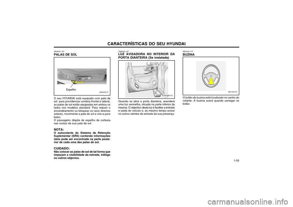 Hyundai Santa Fe 2004  Manual do proprietário (in Portuguese) CARACTERÍSTICAS DO SEU HYUNDAI 1-55
ZB380A1-AP
PALAS DE SOL
O seu HYUNDAI está equipado com pala de
sol  para providenciar sombra frontal e lateral, ao palas de sol estão equipadas em ambos oslados