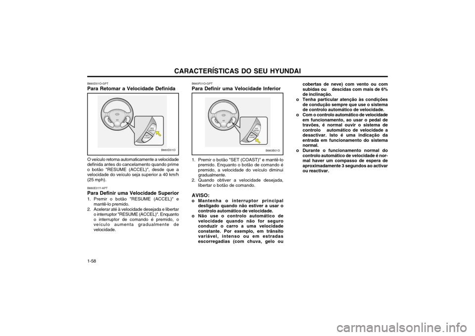 Hyundai Santa Fe 2004  Manual do proprietário (in Portuguese) CARACTERÍSTICAS DO SEU HYUNDAI
1-58
B660B01OB660D01O
B660D01O-GPT
Para Retomar a Velocidade Definida
O veículo retoma automaticamente a velocidade
definida antes do cancelamento quando prime o botã