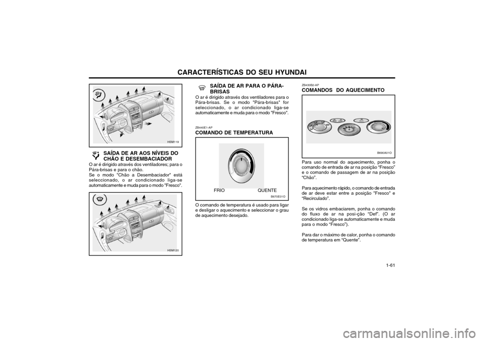 Hyundai Santa Fe 2004  Manual do proprietário (in Portuguese) CARACTERÍSTICAS DO SEU HYUNDAI 1-61
SAÍDA DE AR AOS NÍVEIS DO CHÃO E DESEMBACIADOR
O ar é dirigido através dos ventiladores; para o
Pára-brisas e para o chão.
Se o modo "Chão a Desembaciador"